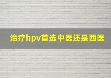 治疗hpv首选中医还是西医