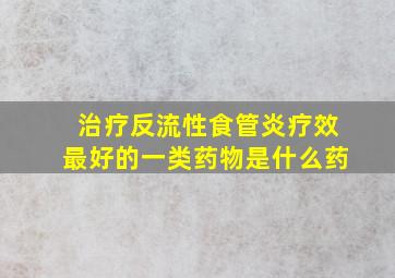 治疗反流性食管炎疗效最好的一类药物是什么药