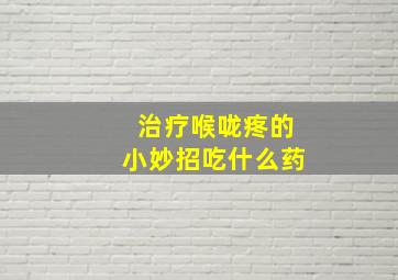 治疗喉咙疼的小妙招吃什么药