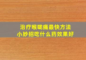 治疗喉咙痛最快方法小妙招吃什么药效果好