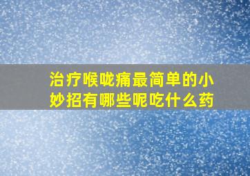 治疗喉咙痛最简单的小妙招有哪些呢吃什么药