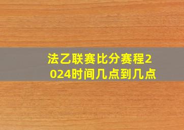 法乙联赛比分赛程2024时间几点到几点