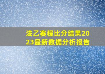 法乙赛程比分结果2023最新数据分析报告