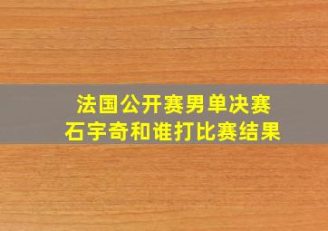 法国公开赛男单决赛石宇奇和谁打比赛结果