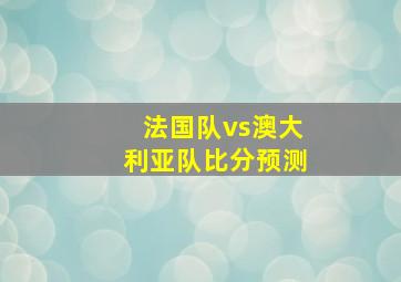 法国队vs澳大利亚队比分预测