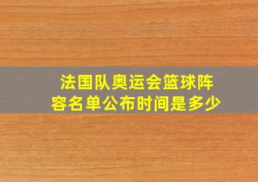 法国队奥运会篮球阵容名单公布时间是多少