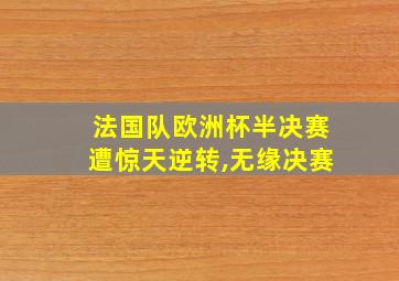 法国队欧洲杯半决赛遭惊天逆转,无缘决赛