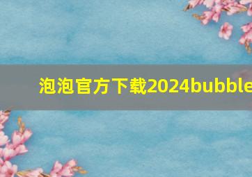 泡泡官方下载2024bubble