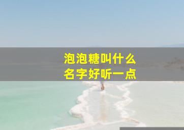 泡泡糖叫什么名字好听一点