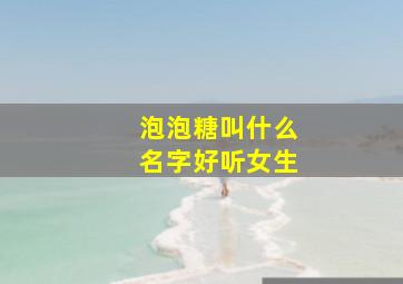 泡泡糖叫什么名字好听女生