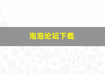 泡泡论坛下载