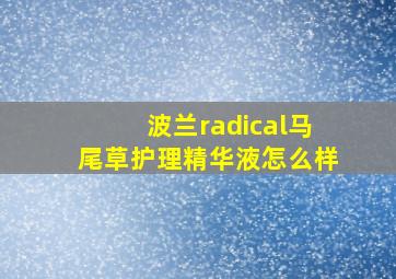 波兰radical马尾草护理精华液怎么样