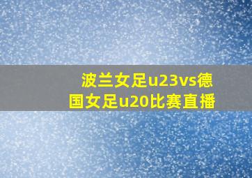 波兰女足u23vs德国女足u20比赛直播