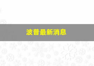 波普最新消息