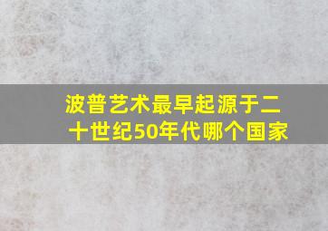 波普艺术最早起源于二十世纪50年代哪个国家