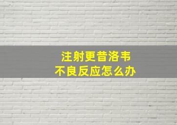 注射更昔洛韦不良反应怎么办