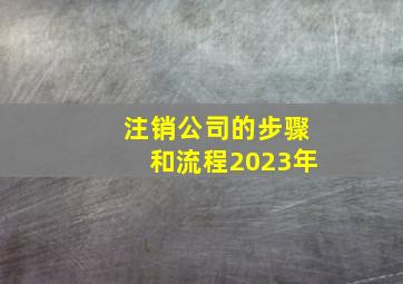 注销公司的步骤和流程2023年