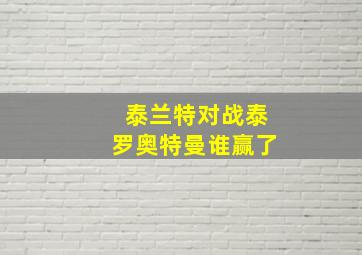 泰兰特对战泰罗奥特曼谁赢了