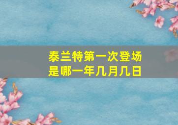 泰兰特第一次登场是哪一年几月几日