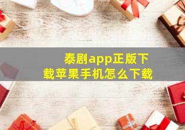 泰剧app正版下载苹果手机怎么下载