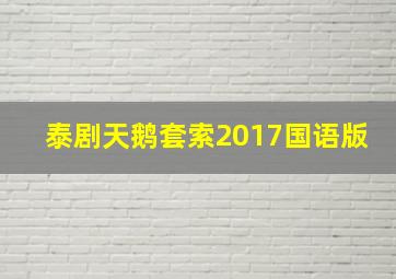 泰剧天鹅套索2017国语版