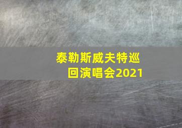 泰勒斯威夫特巡回演唱会2021