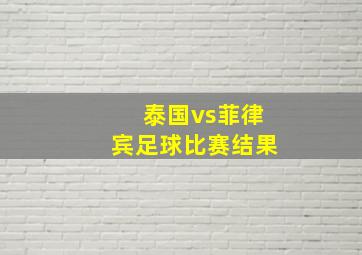 泰国vs菲律宾足球比赛结果