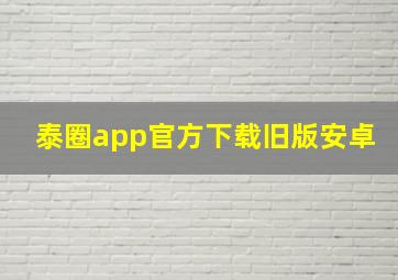 泰圈app官方下载旧版安卓