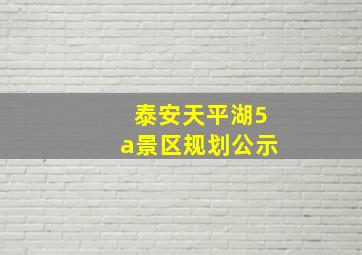 泰安天平湖5a景区规划公示