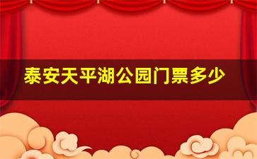 泰安天平湖公园门票多少