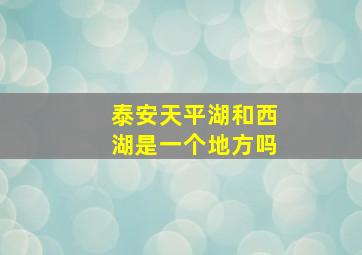 泰安天平湖和西湖是一个地方吗