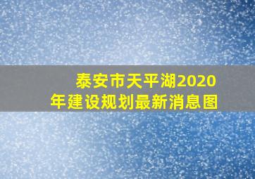 泰安市天平湖2020年建设规划最新消息图