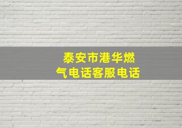 泰安市港华燃气电话客服电话