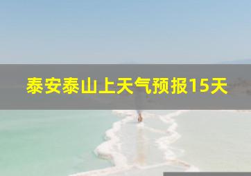 泰安泰山上天气预报15天