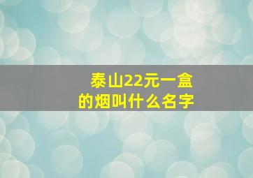 泰山22元一盒的烟叫什么名字