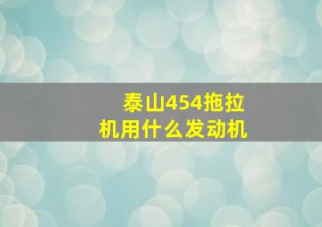 泰山454拖拉机用什么发动机