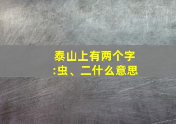 泰山上有两个字:虫、二什么意思