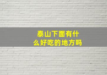 泰山下面有什么好吃的地方吗