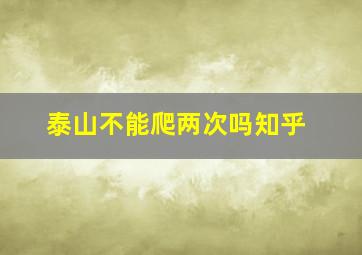 泰山不能爬两次吗知乎