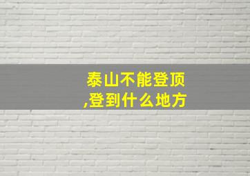 泰山不能登顶,登到什么地方