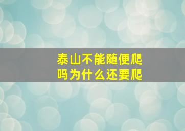 泰山不能随便爬吗为什么还要爬