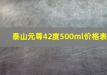 泰山元尊42度500ml价格表