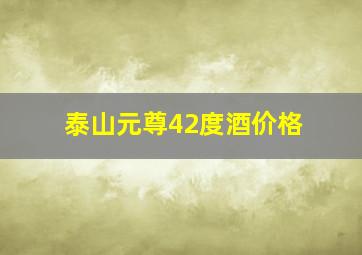 泰山元尊42度酒价格