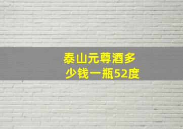 泰山元尊酒多少钱一瓶52度