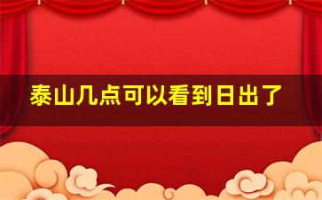 泰山几点可以看到日出了