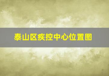 泰山区疾控中心位置图