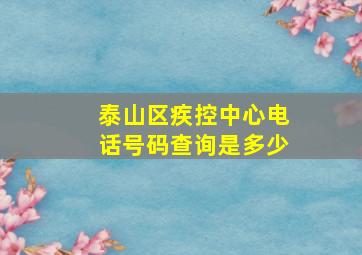 泰山区疾控中心电话号码查询是多少