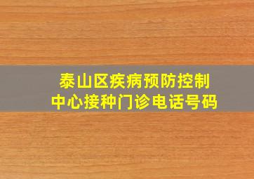 泰山区疾病预防控制中心接种门诊电话号码