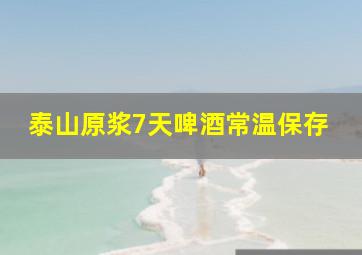 泰山原浆7天啤酒常温保存