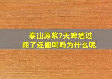 泰山原浆7天啤酒过期了还能喝吗为什么呢